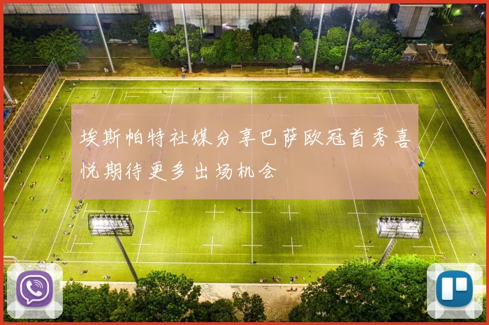 埃斯帕特社媒分享巴萨欧冠首秀喜悦期待更多出场机会
