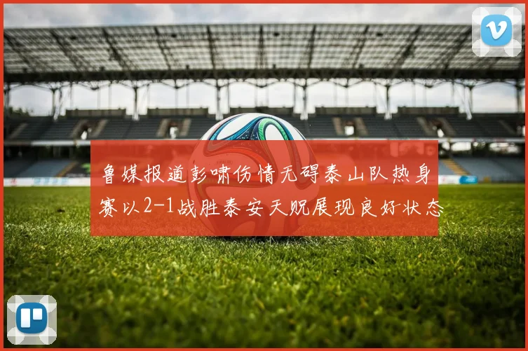 鲁媒报道彭啸伤情无碍泰山队热身赛以2-1战胜泰安天贶展现良好状态