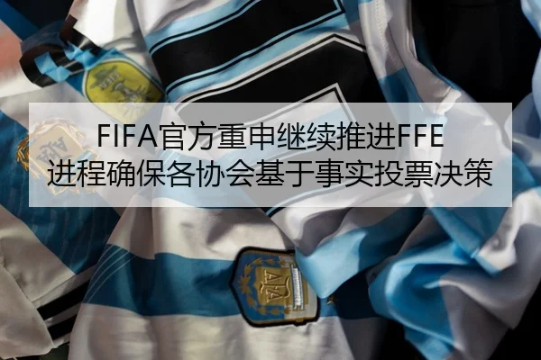 FIFA官方重申继续推进FFE进程确保各协会基于事实投票决策