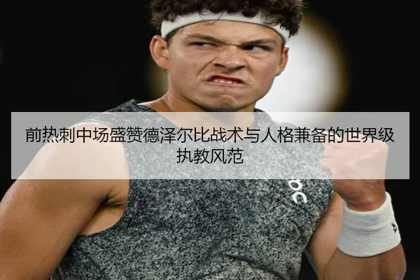 前热刺中场盛赞德泽尔比战术与人格兼备的世界级执教风范
